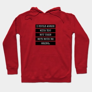 I could agree with you but then we’d both be wrong. Quote Hoodie